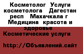 Косметолог. Услуги косметолога - Дагестан респ., Махачкала г. Медицина, красота и здоровье » Косметические услуги   